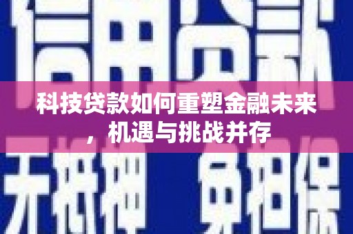 云霄科技贷款如何重塑金融未来，机遇与挑战并存