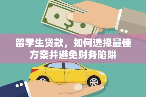 云霄留学生贷款，如何选择最佳方案并避免财务陷阱