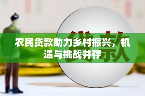 云霄农民贷款助力乡村振兴，机遇与挑战并存