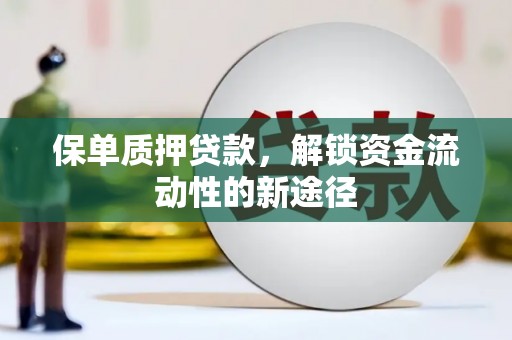 云霄保单质押贷款，解锁资金流动性的新途径