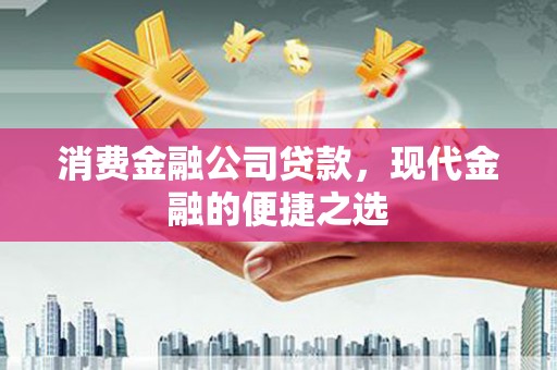 云霄消费金融公司贷款，现代金融的便捷之选