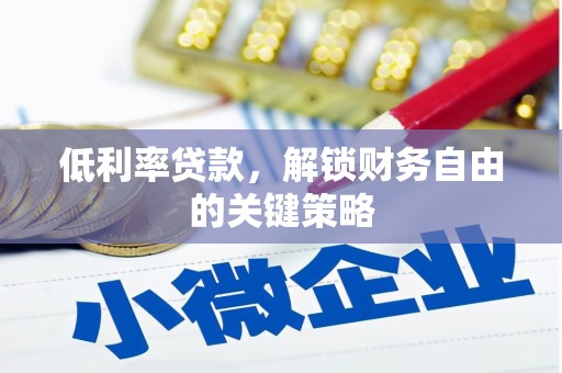 云霄低利率贷款，解锁财务自由的关键策略