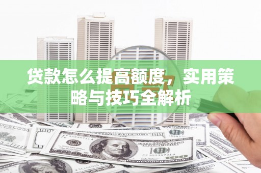 云霄贷款怎么提高额度，实用策略与技巧全解析