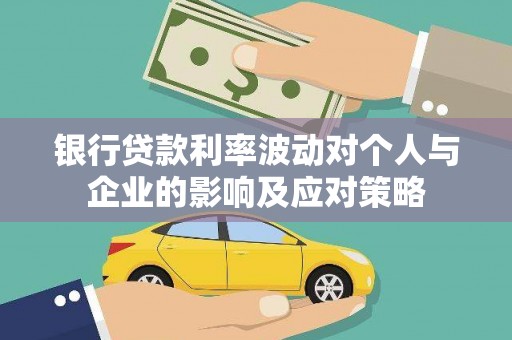 云霄银行贷款利率波动对个人与企业的影响及应对策略