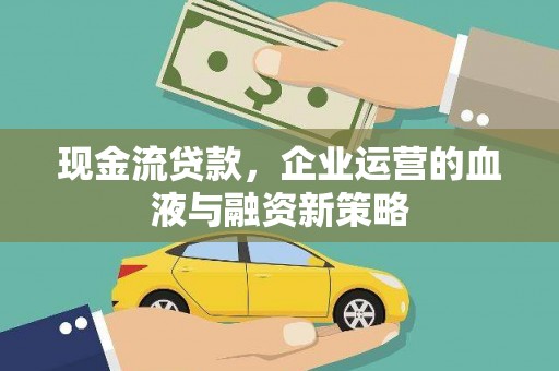 云霄现金流贷款，企业运营的血液与融资新策略