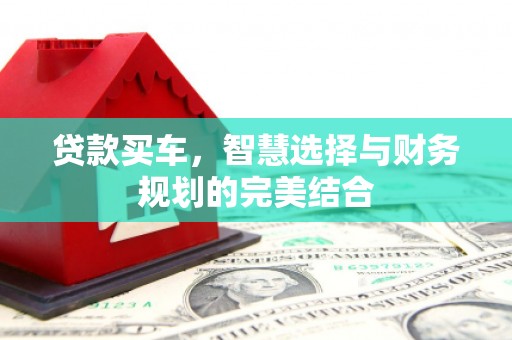 云霄贷款买车，智慧选择与财务规划的完美结合
