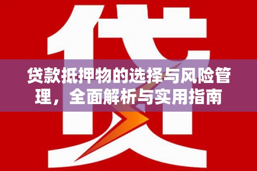 云霄贷款抵押物的选择与风险管理，全面解析与实用指南