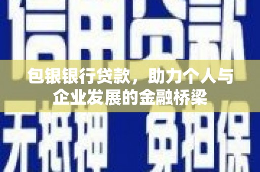 云霄包银银行贷款，助力个人与企业发展的金融桥梁