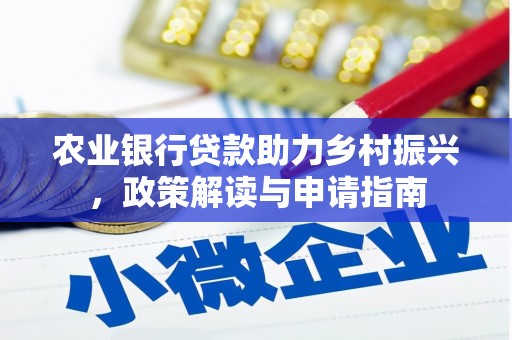 云霄农业银行贷款助力乡村振兴，政策解读与申请指南