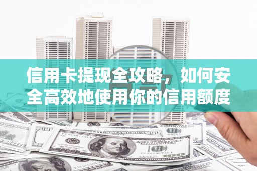 云霄信用卡提现全攻略，如何安全高效地使用你的信用额度