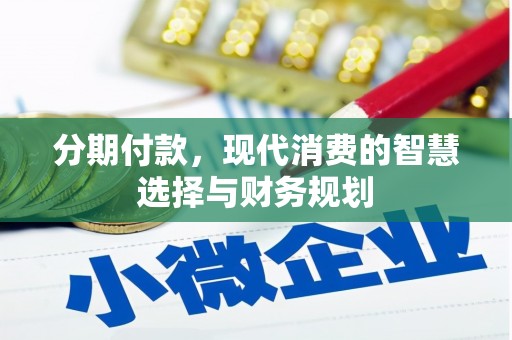云霄分期付款，现代消费的智慧选择与财务规划
