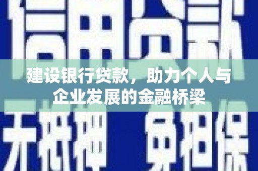 云霄建设银行贷款，助力个人与企业发展的金融桥梁