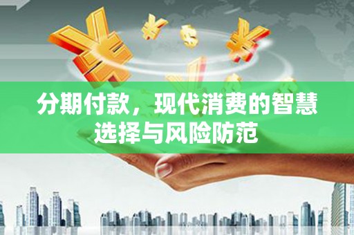 云霄分期付款，现代消费的智慧选择与风险防范