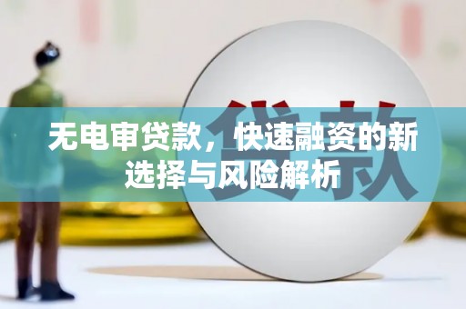 云霄无电审贷款，快速融资的新选择与风险解析