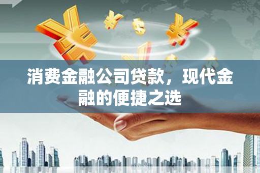 云霄消费金融公司贷款，现代金融的便捷之选