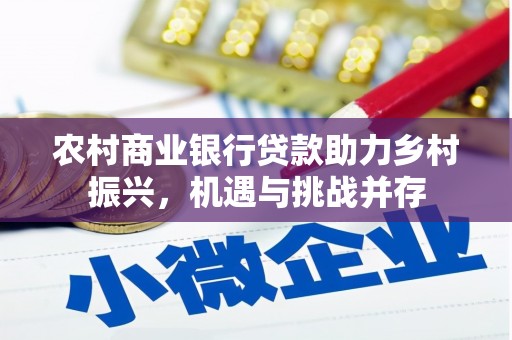 云霄农村商业银行贷款助力乡村振兴，机遇与挑战并存