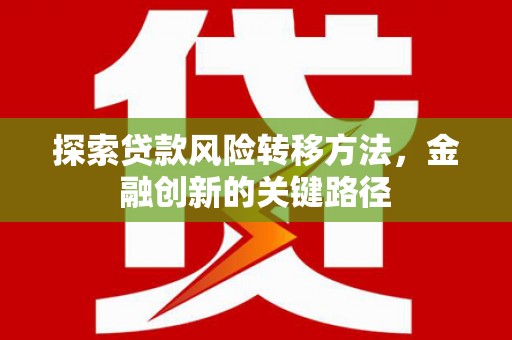 云霄探索贷款风险转移方法，金融创新的关键路径