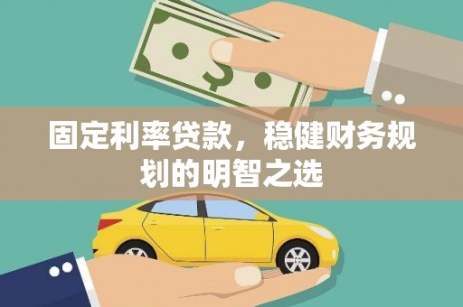 云霄固定利率贷款，稳健财务规划的明智之选