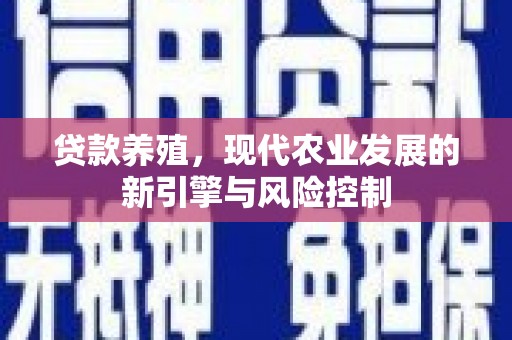 云霄贷款养殖，现代农业发展的新引擎与风险控制