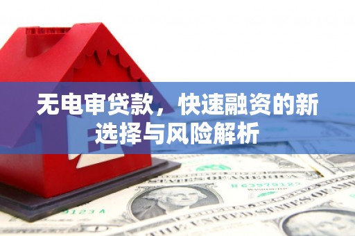 云霄无电审贷款，快速融资的新选择与风险解析