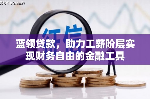云霄蓝领贷款，助力工薪阶层实现财务自由的金融工具