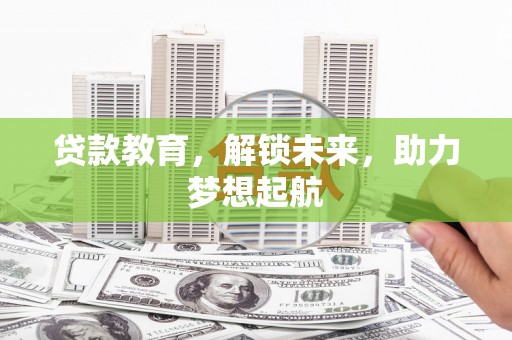 云霄贷款教育，解锁未来，助力梦想起航
