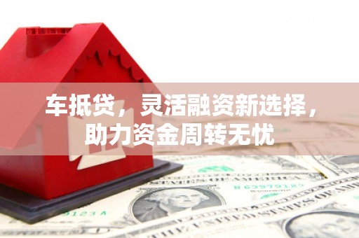 云霄车抵贷，灵活融资新选择，助力资金周转无忧