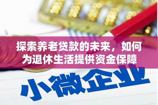 云霄探索养老贷款的未来，如何为退休生活提供资金保障