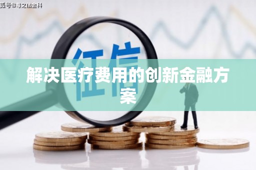 云霄解决医疗费用的创新金融方案