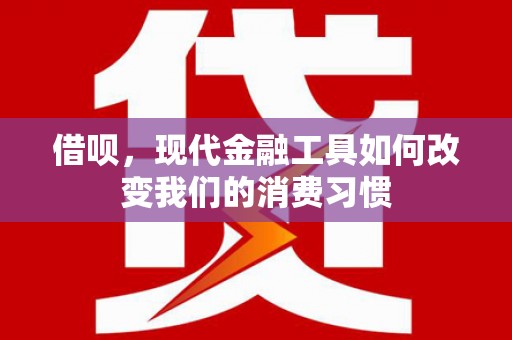 云霄借呗，现代金融工具如何改变我们的消费习惯