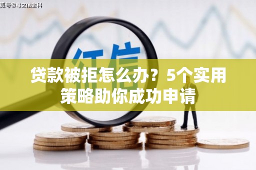 云霄贷款被拒怎么办？5个实用策略助你成功申请
