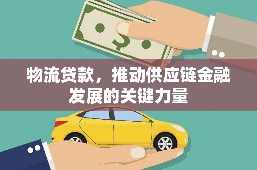 云霄物流贷款，推动供应链金融发展的关键力量