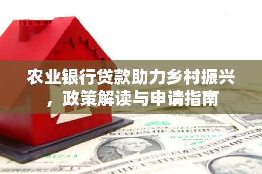 云霄农业银行贷款助力乡村振兴，政策解读与申请指南