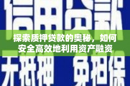 云霄探索质押贷款的奥秘，如何安全高效地利用资产融资