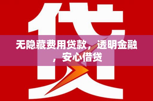 云霄无隐藏费用贷款，透明金融，安心借贷