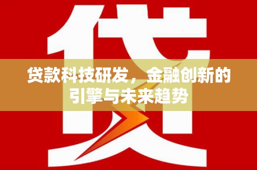 云霄贷款科技研发，金融创新的引擎与未来趋势