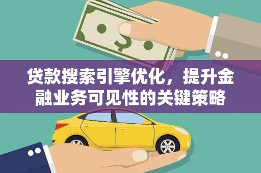 云霄贷款搜索引擎优化，提升金融业务可见性的关键策略