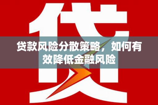云霄贷款风险分散策略，如何有效降低金融风险