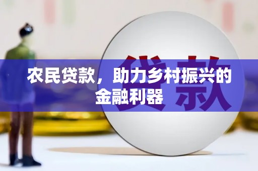 云霄农民贷款，助力乡村振兴的金融利器