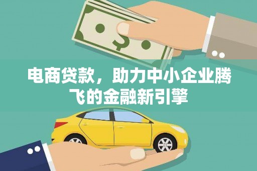 云霄电商贷款，助力中小企业腾飞的金融新引擎