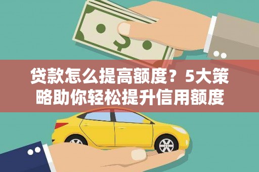 云霄贷款怎么提高额度？5大策略助你轻松提升信用额度