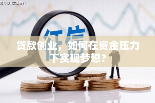 云霄贷款创业，如何在资金压力下实现梦想？