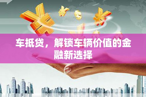 云霄车抵贷，解锁车辆价值的金融新选择