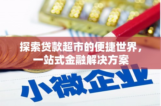 云霄探索贷款超市的便捷世界，一站式金融解决方案