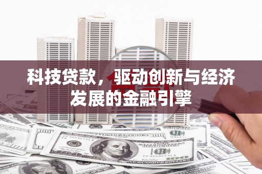云霄科技贷款，驱动创新与经济发展的金融引擎