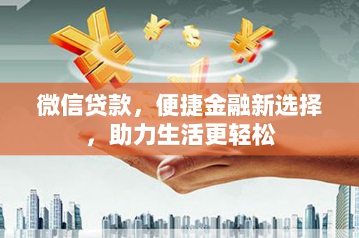云霄微信贷款，便捷金融新选择，助力生活更轻松