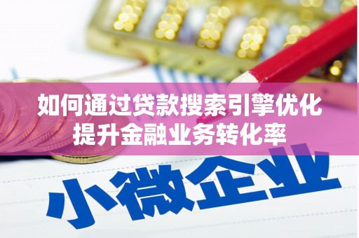 云霄如何通过贷款搜索引擎优化提升金融业务转化率