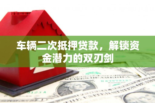 云霄车辆二次抵押贷款，解锁资金潜力的双刃剑