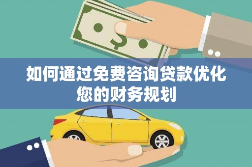 云霄如何通过免费咨询贷款优化您的财务规划