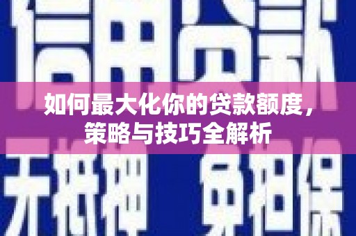 云霄如何最大化你的贷款额度，策略与技巧全解析
